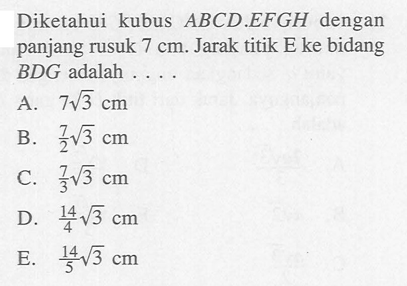 Diketahui kubus ABCD EFGH dengan panjang rusuk 7 cm. Jarak titik E ke bidang BDG adalah