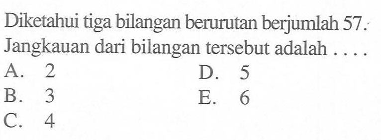 Diketahui tiga bilangan berurutan berjumlah 57. Jangkauan dari bilangan tersebut adalah ....