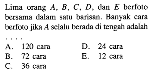 Lima orang A, B, C, D, dan E berfoto bersama dalam satu barisan. Banyak cara berfoto jika A selalu berada di tengah adalah....
