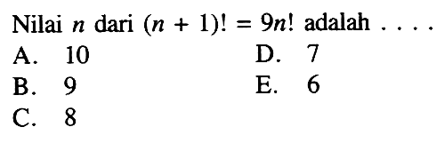 Nilai  n  dari  (n+1)!=9 n!  adalah  ... A. 10D. 7B. 9E. 6C. 8