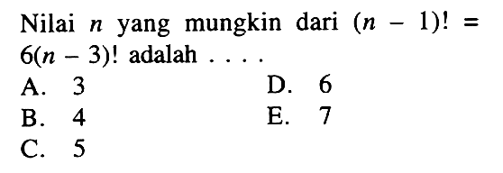 Nilai n yang mungkin dari (n-1)!=6(n-3)! adalah .... 
