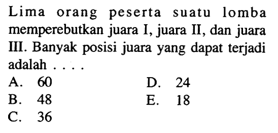 Lima orang peserta suatu lomba memperebutkan juara I, juara II, dan juara III. Banyak posisi juara yang dapat terjadi adalah ....