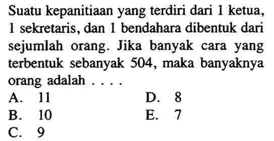 Suatu kepanitiaan yang terdiri dari 1 ketua, 1 sekretaris, dan 1 bendahara dibentuk dari sejumlah orang. Jika banyak cara yang terbentuk sebanyak 504, maka banyaknya orang adalah ....