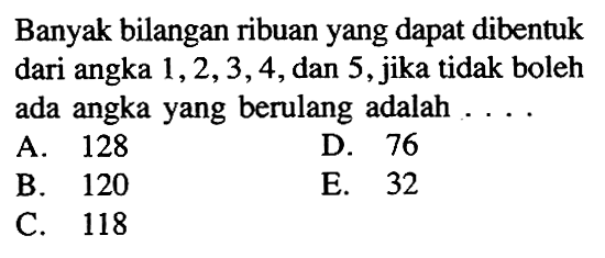 Banyak bilangan ribuan yang dapat dibentuk dari angka 1,2,3,4, dan 5, jika tidak boleh ada angka yang berulang adalah  .... 