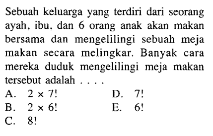 Sebuah keluarga yang terdiri dari seorang ayah, ibu, dan 6 orang anak akan makan bersama dan mengelilingi sebuah meja makan secara melingkar. Banyak cara mereka duduk mengelilingi meja makan tersebut adalah ....