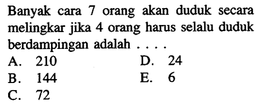 Banyak cara 7 orang akan duduk secara melingkar jika 4 orang harus selalu duduk berdampingan adalah ....