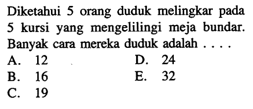 Diketahui 5 orang duduk melingkar pada 5 kursi yang mengelilingi meja bundar. Banyak cara mereka duduk adalah ...