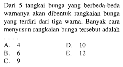 Dari 5 tangkai bunga yang berbeda-beda warnanya akan dibentuk rangkaian bunga yang terdiri dari tiga warna. Banyak cara menyusun rangkaian bunga tersebut adalah