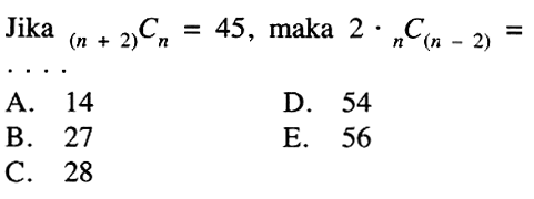 Jika  (n+2) Cn=45 , maka  2 . n C(n-2)= A. 14D. 54B. 27E. 56C. 28