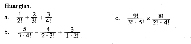 Hitunglah.a. (1/2!)+(2/3!)+(3/4!) b. (5/(3.4!))-(4/(2.3!))+(3/(1.2!)) c. (9!/(3!.5!)x(8!/2!.4!) 