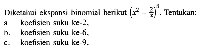 Diketahui ekspansi binomial berikut (x^2-2/x)^8. Tentukan:a. koefisien suku ke-2,b. koefisien suku ke-6,c. koefisien suku ke-9,