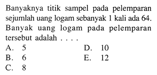 Banyaknya titik sampel pada pelemparan sejumlah uang logam sebanyak 1 kali ada 64 . Banyak uang logam pada pelemparan tersebut adalah ....