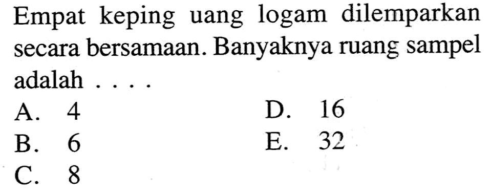 Empat keping uang logam dilemparkan secara bersamaan. Banyaknya ruang sampel adalah ....