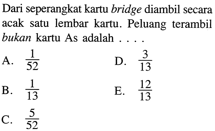 Dari seperangkat kartu bridge diambil secara acak satu lembar kartu. Peluang terambil bukan kartu As adalah... 