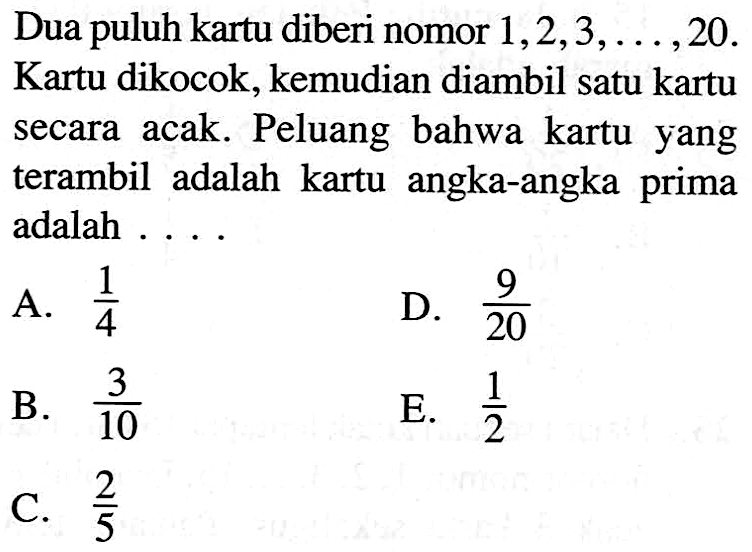 Dua puluh kartu diberi nomor  1, 2, 3, ...,  20  Kartu dikocok, kemudian diambil satu kartu secara acak. Peluang bahwa kartu yang terambil adalah kartu angka-angka prima adalah ....