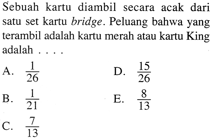 Sebuah kartu diambil secara acak dari satu set kartu bridge. Peluang bahwa yang terambil adalah kartu merah atau kartu King adalah ....