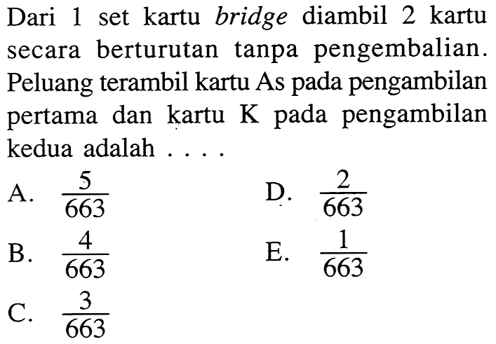 Dari 1 set kartu bridge diambil 2 kartu secara berturutan tanpa pengembalian. Peluang terambil kartu As pada pengambilan pertama dan kartu  K  pada pengambilan kedua adalah ....