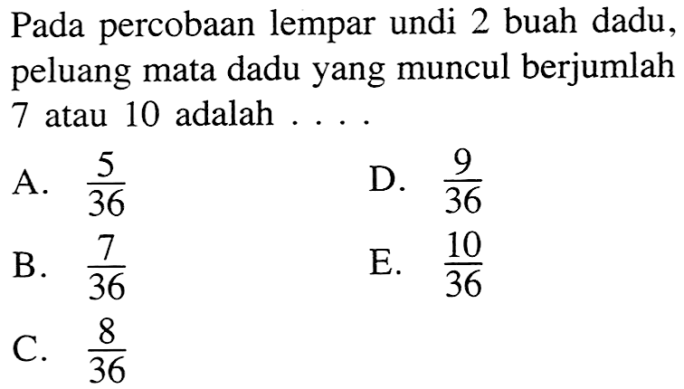 Pada percobaan lempar undi 2 buah dadu, peluang mata dadu yang muncul berjumlah 7 atau 10 adalah ....