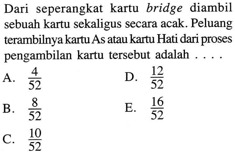 Dari seperangkat kartu bridge diambil sebuah kartu sekaligus secara acak. Peluang terambilnya kartu As atau kartu Hati dari proses pengambilan kartu tersebut adalah ....
