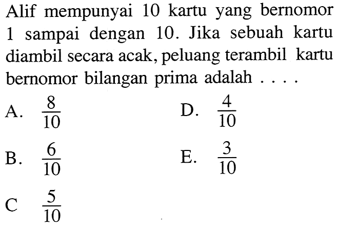 Alif mempunyai 10 kartu yang bernomor sampai 1 dengan 10. Jika sebuah kartu diambil secara acak, peluang terambil kartu bernomor bilangan prima adalah 