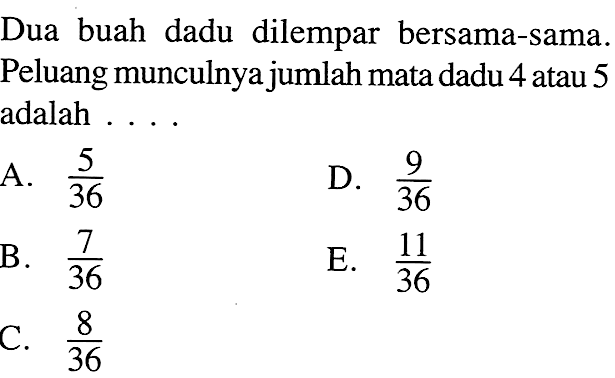 Dua buah dadu dilempar bersama-sama. Peluang munculnya jumlah mata dadu 4 atau 5 adalah .... 