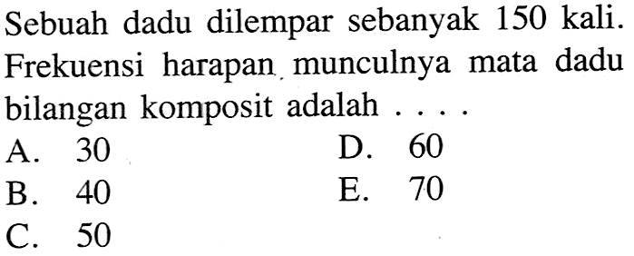 Sebuah dadu dilempar sebanyak 150 kali. Frekuensi harapan munculnya mata dadu bilangan komposit adalah ....