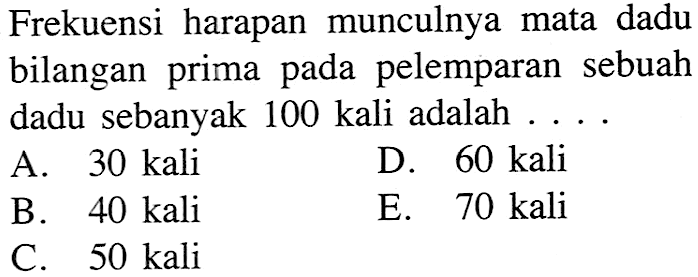 Frekuensi harapan munculnya mata dadu bilangan prima pada pelemparan sebuah dadu sebanyak 100 kali adalah ....