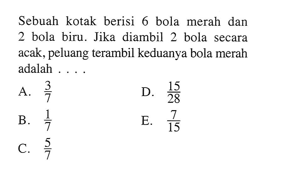 Sebuah kotak berisi 6 bola merah dan 2 bola biru. Jika diambil 2 bola secara acak, peluang terambil keduanya bola merah adalah ....