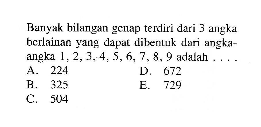 Banyak bilangan genap terdiri dari 3 angka berlainan yang dapat dibentuk dari angka-angka 1, 2, 3, 4, 5, 6, 7, 8, 9 adalah ....