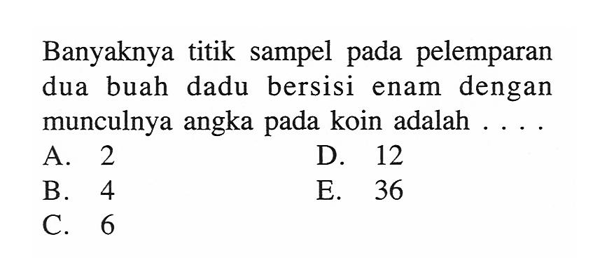 Banyaknya titik sampel pada pelemparan dua buah dadu bersisi enam dengan munculnya angka pada koin adalah ....
