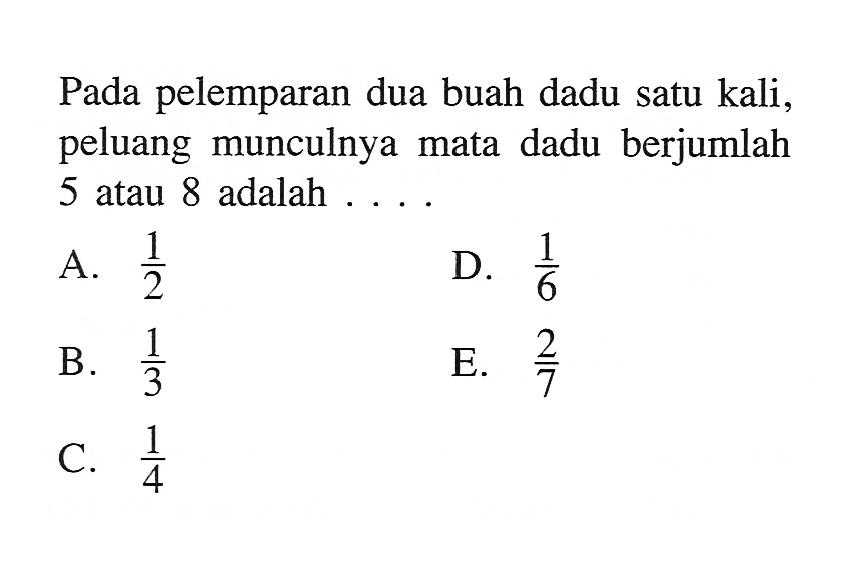 Pada pelemparan dua buah dadu satu kali, peluang munculnya mata dadu berjumlah 5 atau 8 adalah ...
