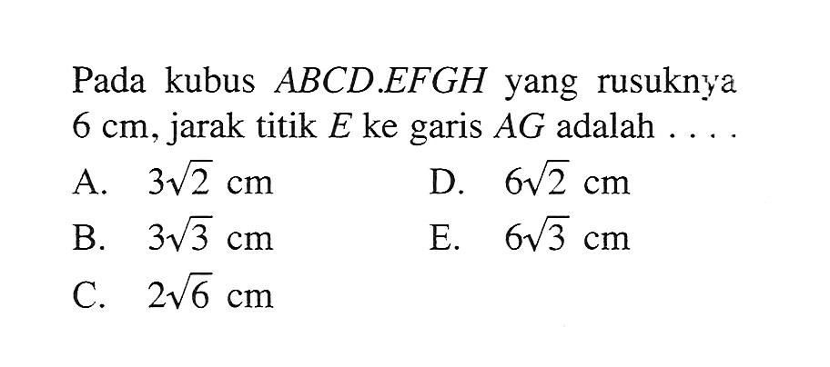 Pada kubus ABCD.EFGH yang rusuknya 6 cm, jarak titik E ke garis AG adalah ...