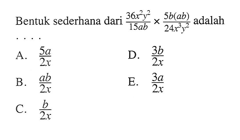 Bentuk sederhana dari (36 x^2 y^2/15ab)x(5b(ab)/24x^3 y^2) adalah . . . .