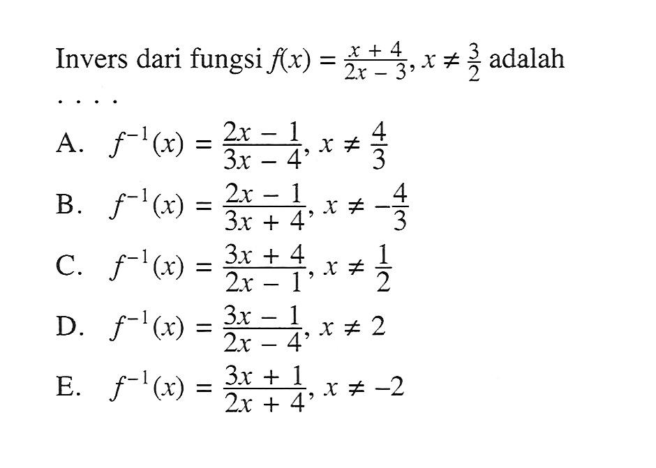 Invers dari fungsi f(x)=(x+4)/(2x-3), x=/=3/2 adalah .... 