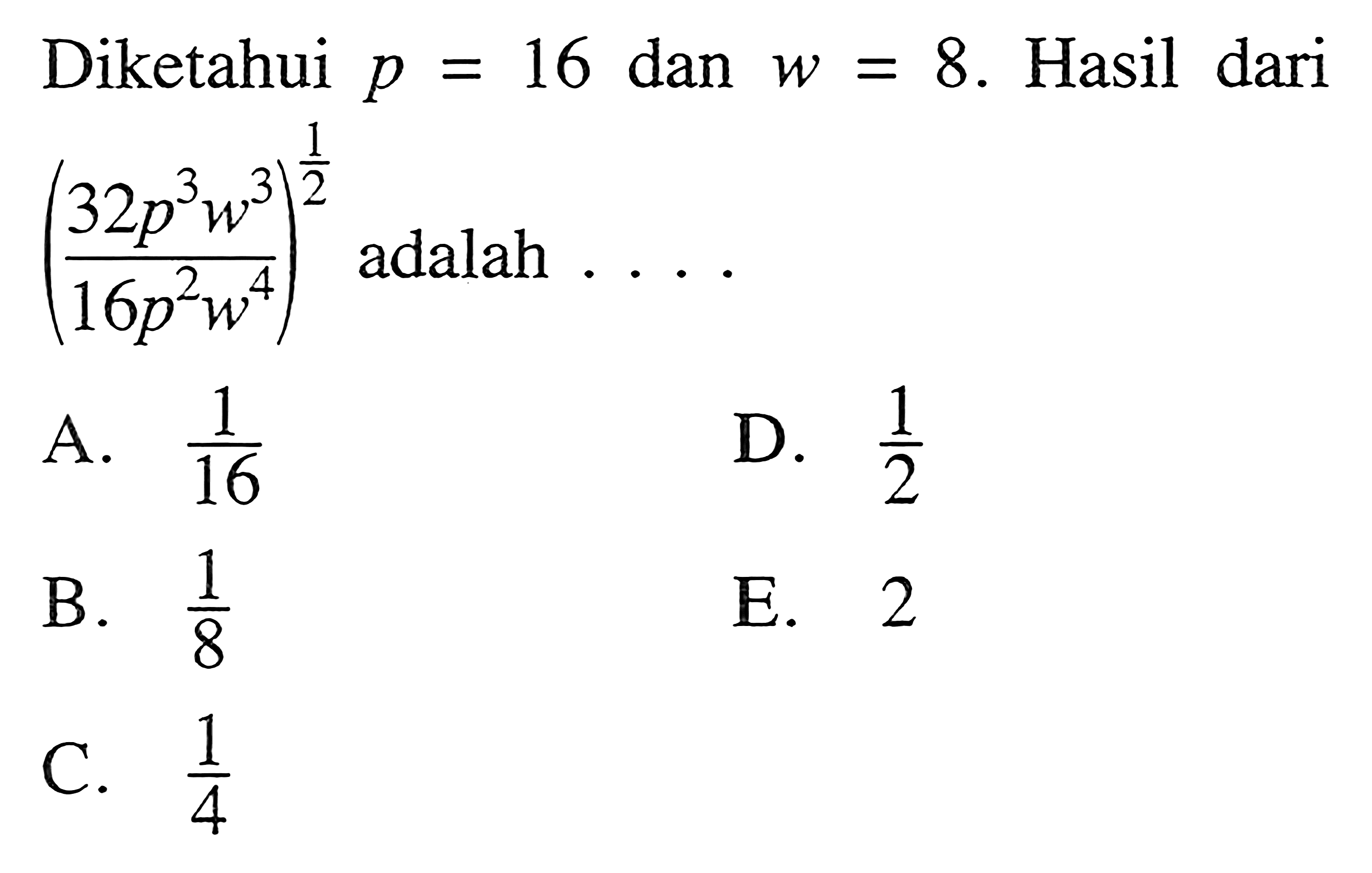 Diketahui p = 16 dan w = 8. Hasil dari ((32p^3 w^3)/(16p^2 w^4))^(1/2) adalah...