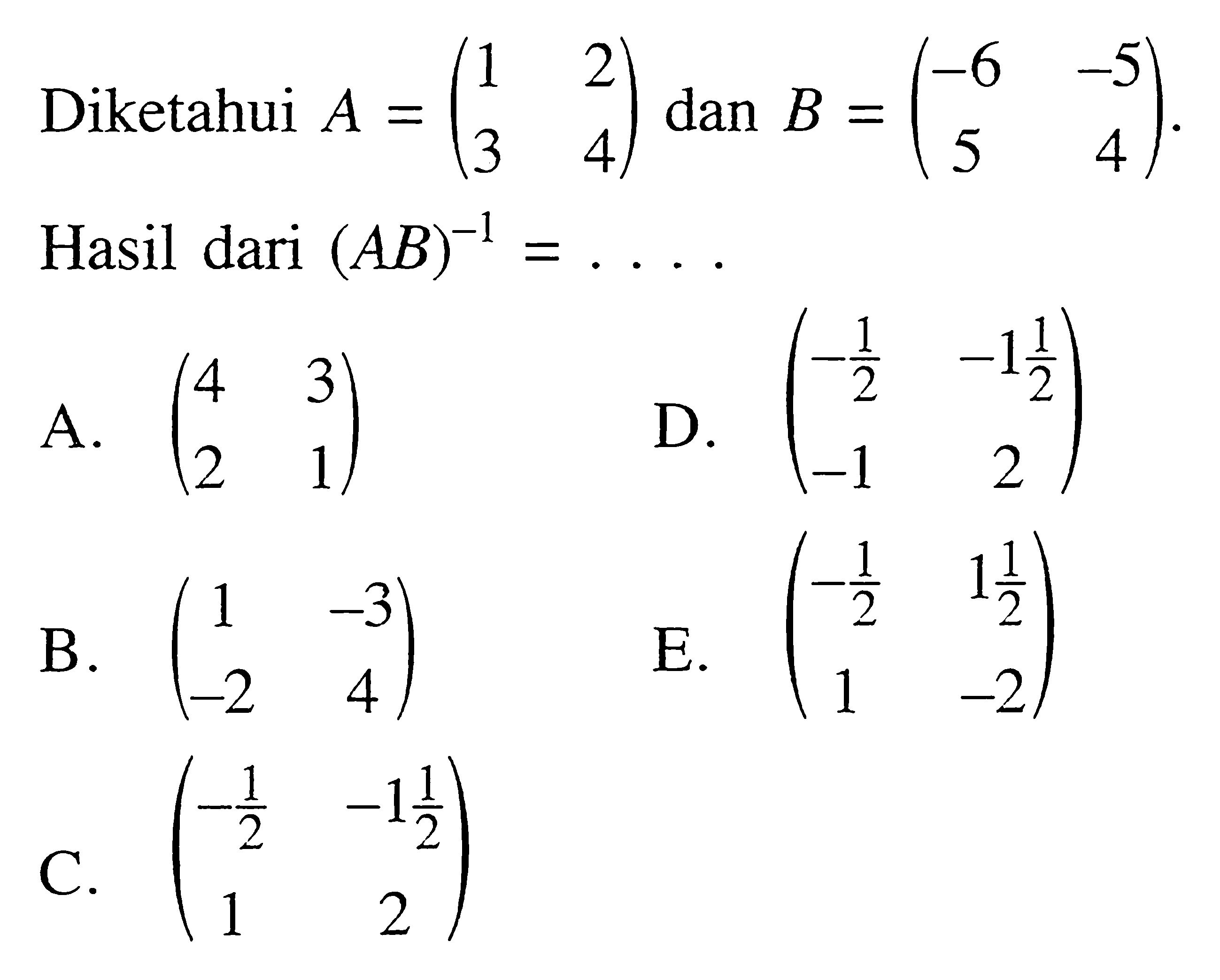 Diketahui  A=(1  2  3  4)  dan  B=(-6  -5  5  4) . Hasil dari  (AB)^-1=... . 