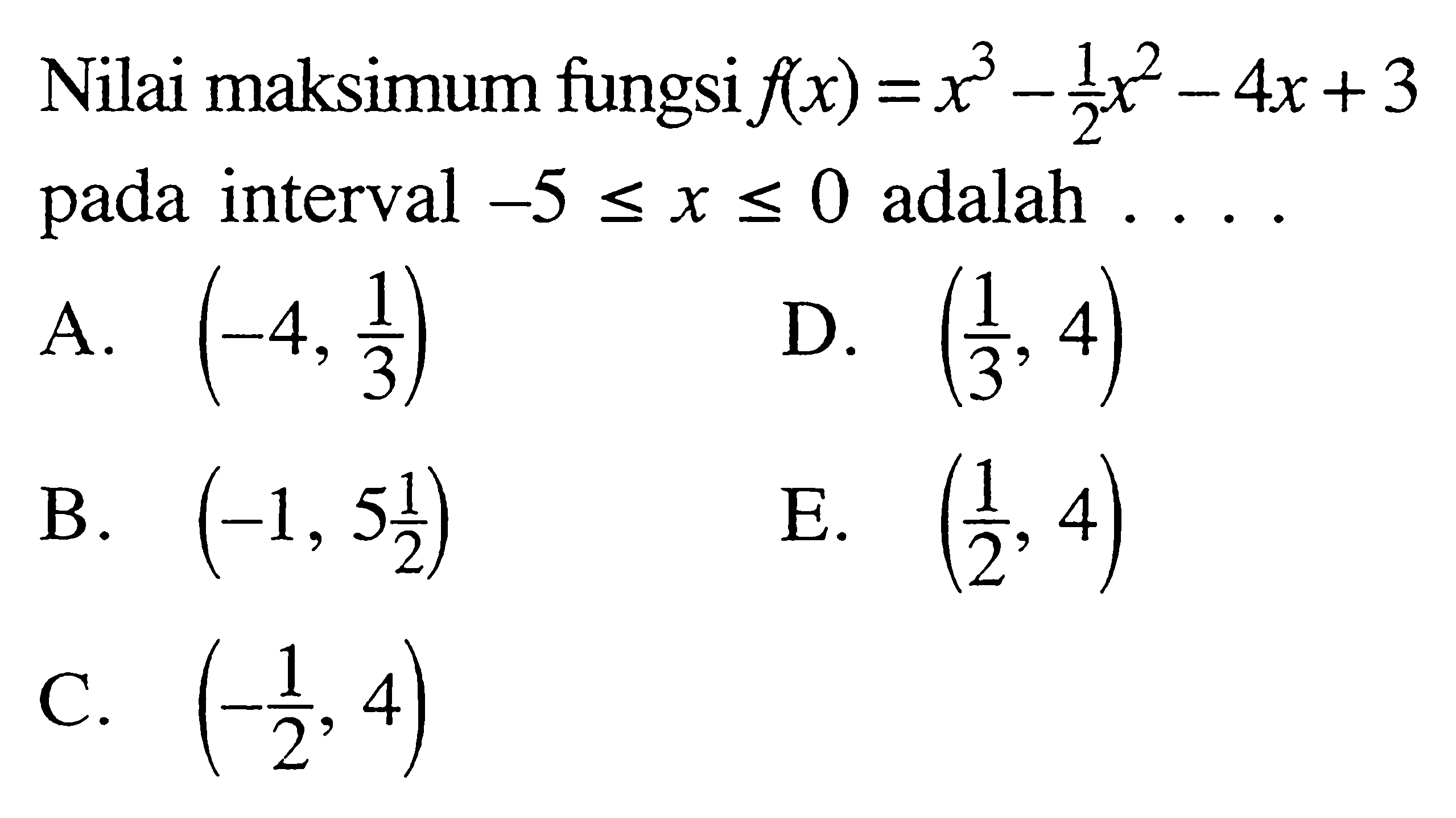 Nilai maksimum fungsi f(x)=x^3-1/2x^2-4x+3 pada interval -5 <=x<= 0 adalah.... 