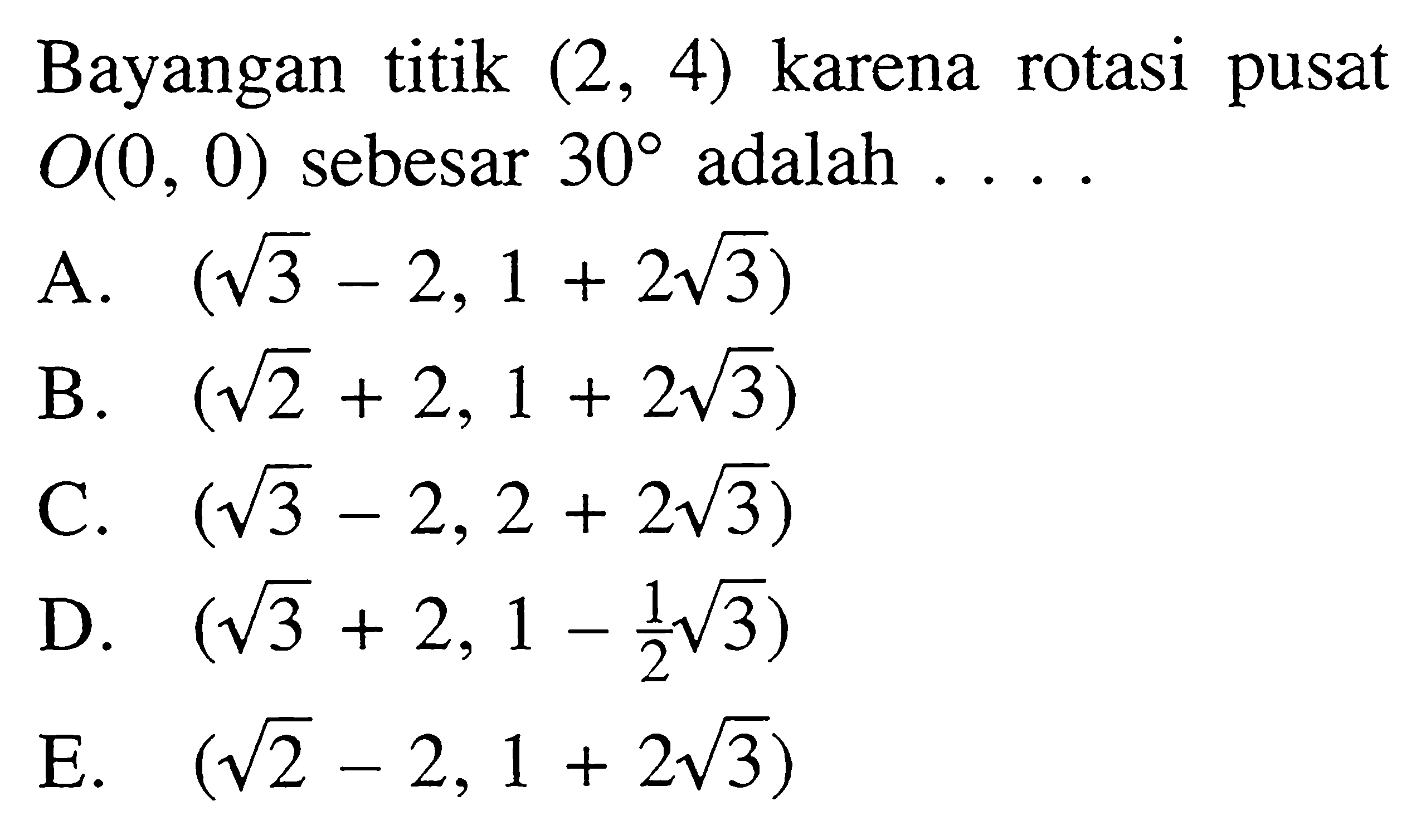 Bayangan titik (2, 4) karena rotasi pusat O(0 , 0) sebesar 30 adalah....