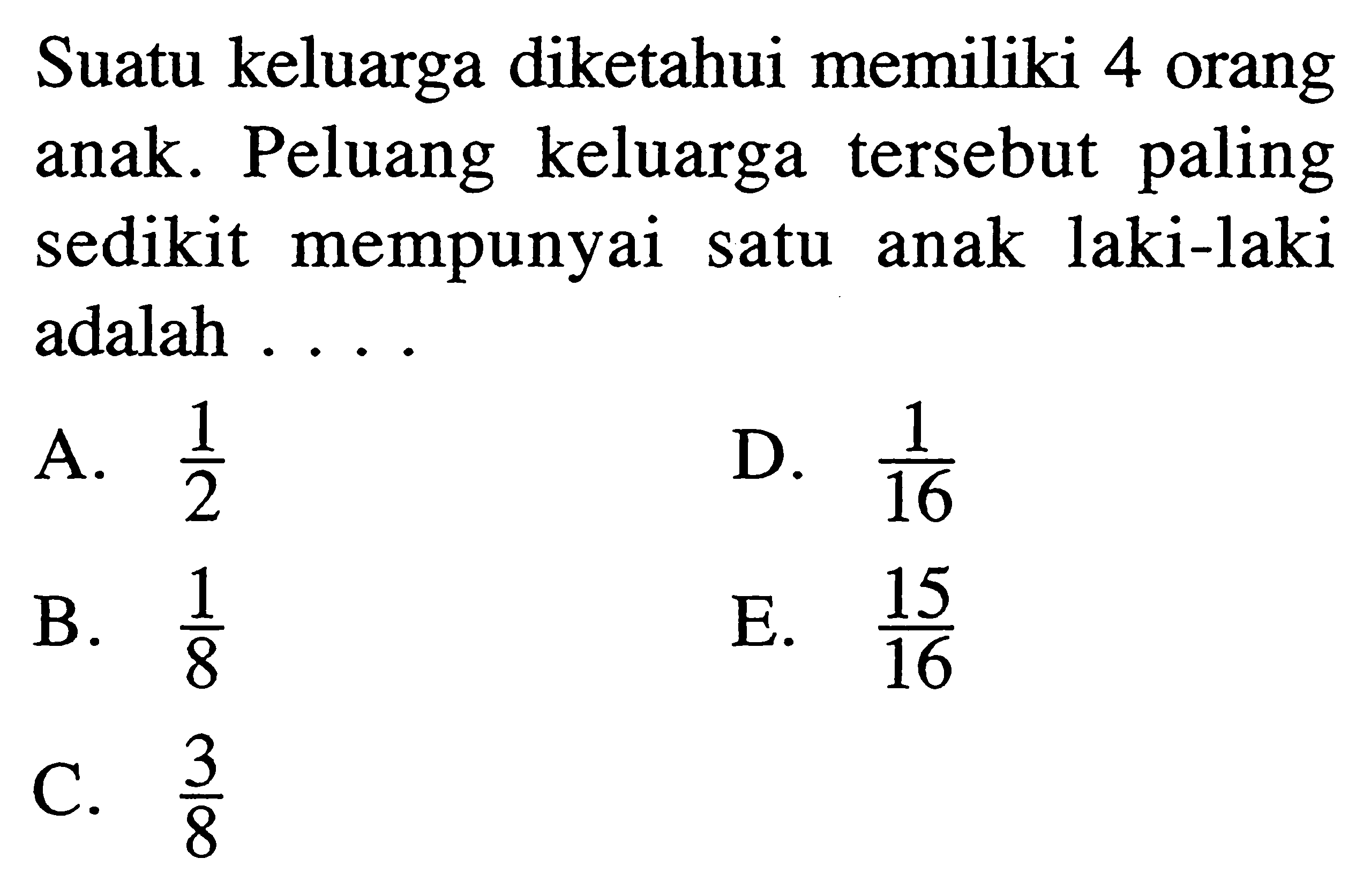 Suatu keluarga diketahui memiliki 4 orang anak. Peluang keluarga tersebut paling sedikit mempunyai satu anak laki-laki adalah ....