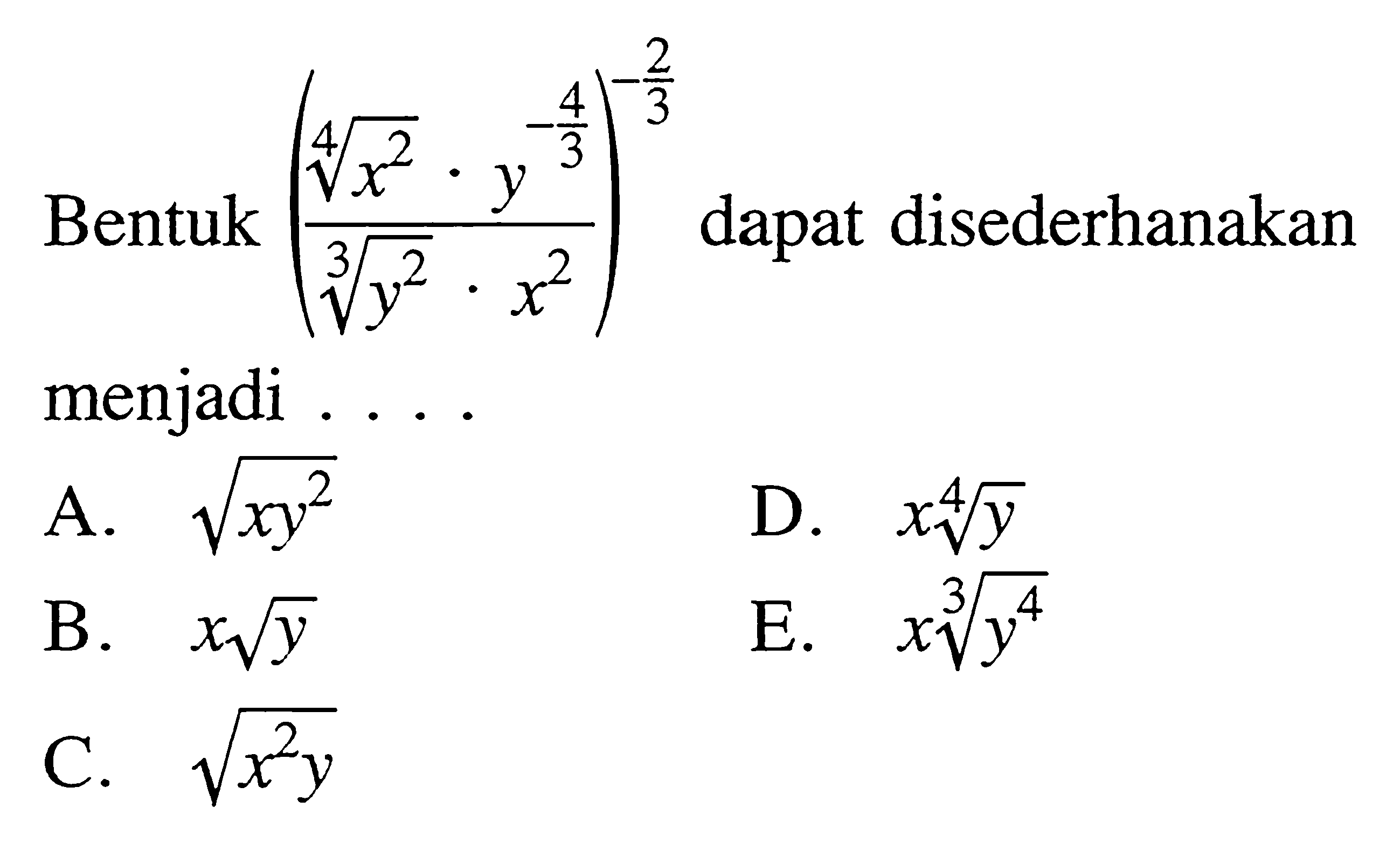 Bentuk (((x^2)^(1/4).y^(-4/3))/((y^2)^(1/3).x^2))^(2/3) dapat disederhanakan menjadi .....