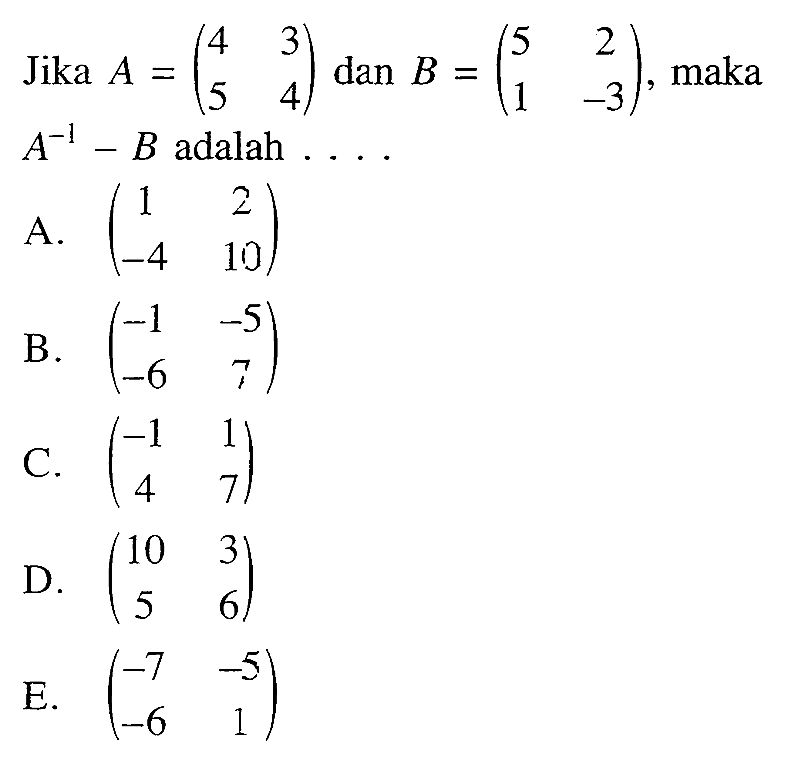 Jika A=(4 3 5 4) dan B=(5 2 1 -3), maka A^(-1)-B adalah . . . .