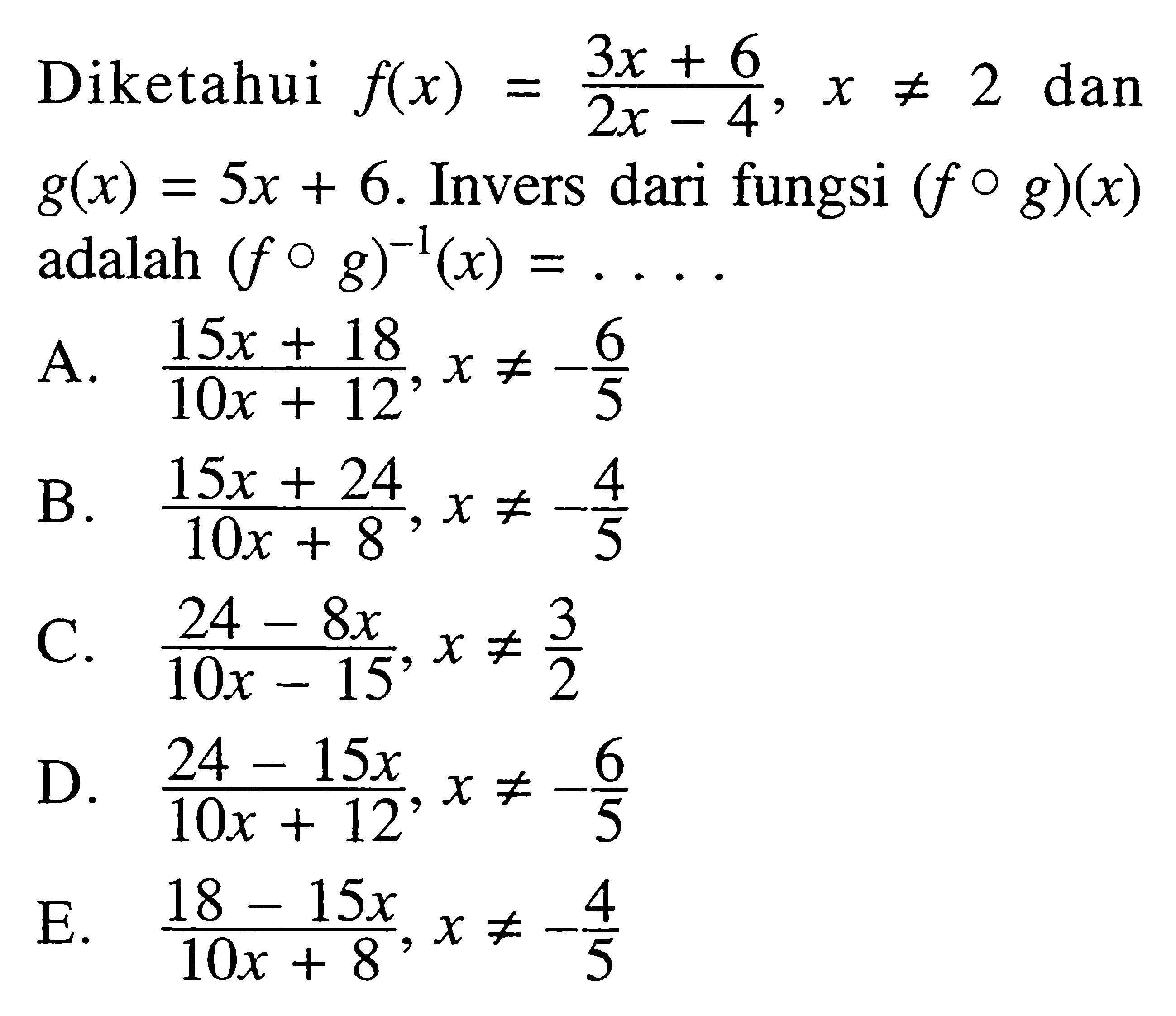 Diketahui f(x)=(3x+6)/(2x-4), x=/=2 dan g(x)=5x+6. Invers dari fungsi (fog)(x) adalah (fog)^-1(x)=...