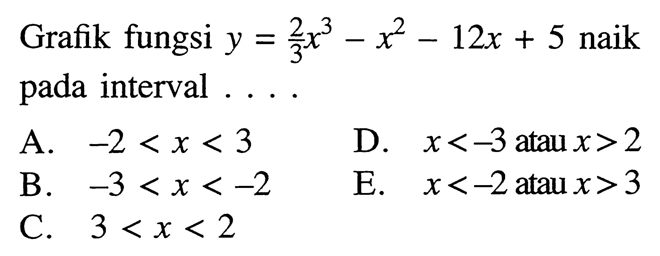 Grafik fungsi y=2/3 x^3-x^2-12x+5 naik pada interval .... 