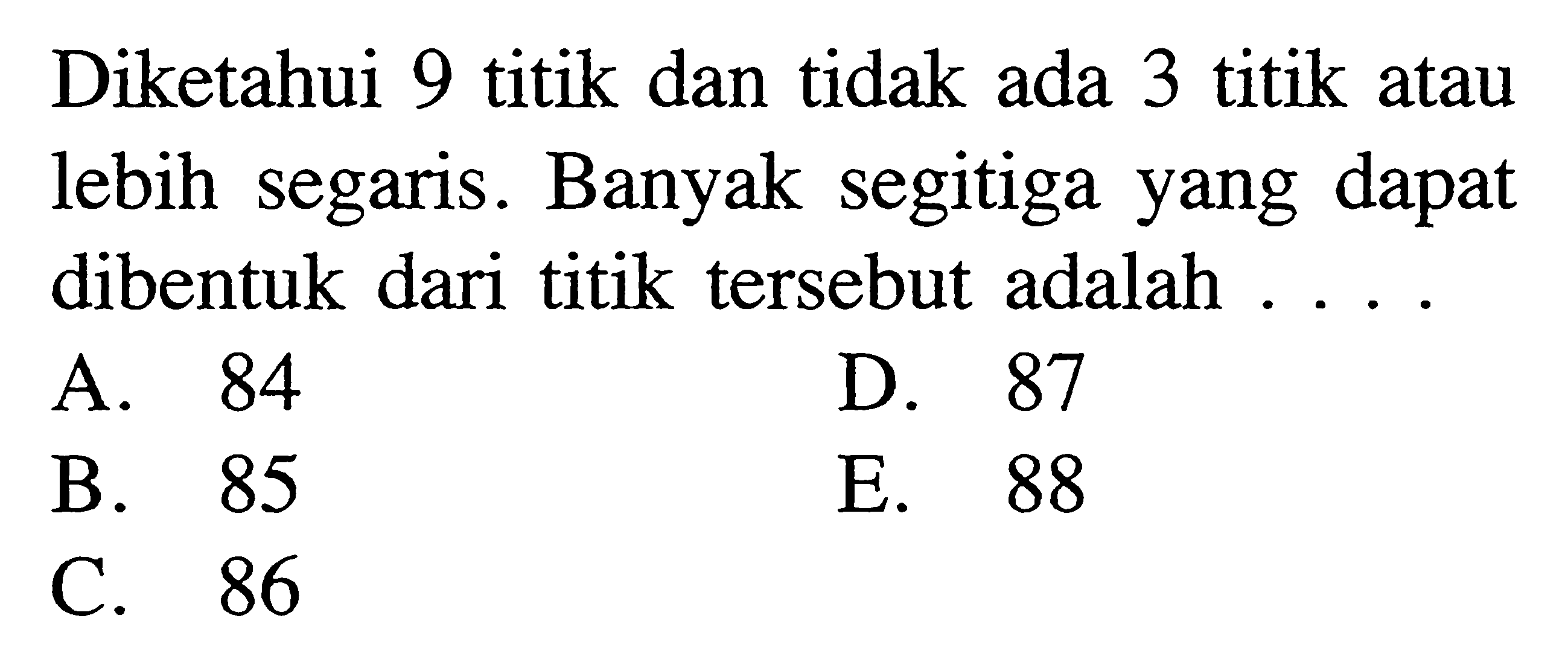 Diketahui 9 titik dan tidak ada 3 titik atau lebih segaris. Banyak segitiga yang dapat dibentuk dari titik tersebut adalah ....