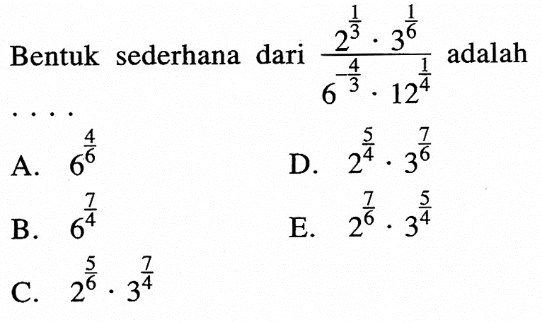 Bentuk sederhana dari (2^(1/3) . 3^(1/6))/(6^(-4/3) . 12^(1/4)) adalah...