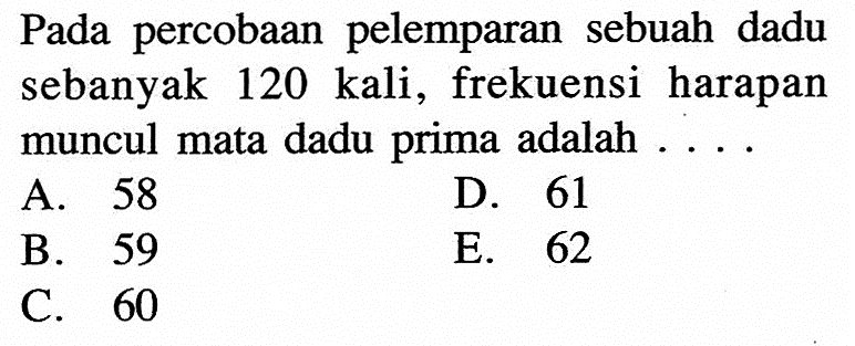 Pada percobaan pelemparan sebuah dadu sebanyak 120 kali , frekuensi harapan muncul mata dadu prima adalah  ... . 