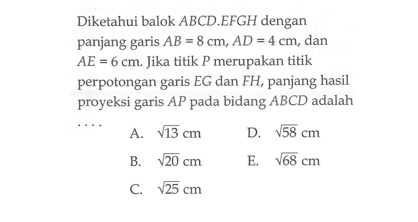 Diketahui balok ABCD.EFGH dengan panjang garis AB 8=cm, AD=4 cm, dan AE=6 cm. Jika titik P merupakan titik perpotongan EG dan FH, panjang hasil garis proyeksi garis AP pada bidang ABCD adalah . . . .