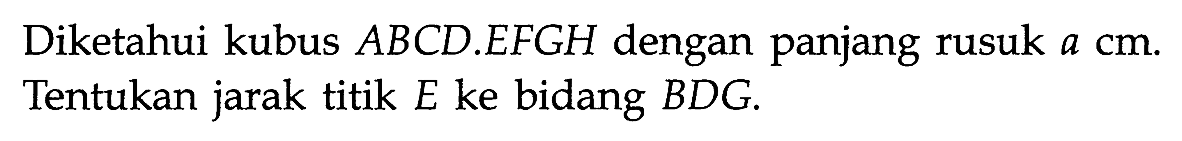 Diketahui kubus ABCD.EFGH dengan panjang rusuk a cm. Tentukan jarak titik E ke bidang BDG.