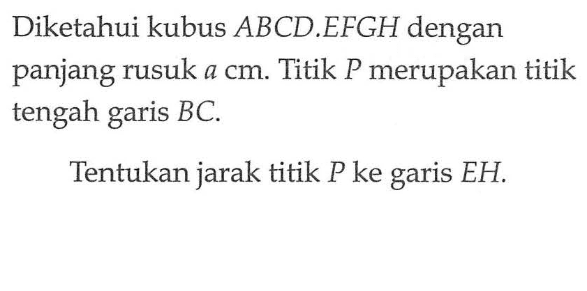 Diketahui kubus ABCD.EFGH dengan panjang rusuk a cm. Titik P merupakan titik tengah garis BC. Tentukan jarak titik P ke garis EH.