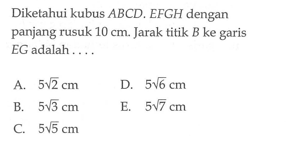 Diketahui kubus ABCD. EFGH dengan panjang rusuk 10 cm. Jarak titik B ke garis EG adalah